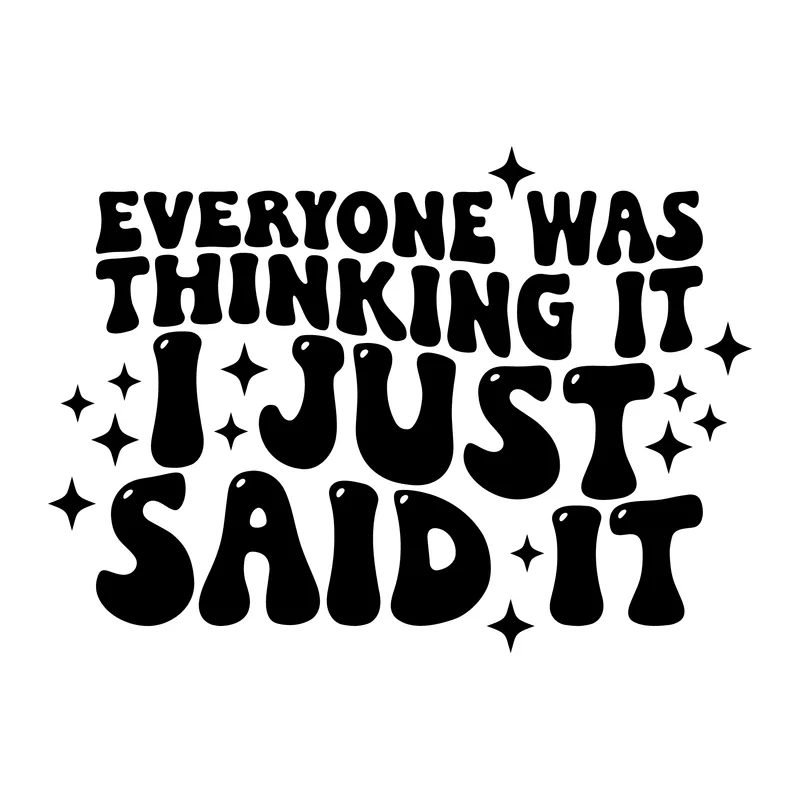 Everyone Was Thinking It I Just Said It