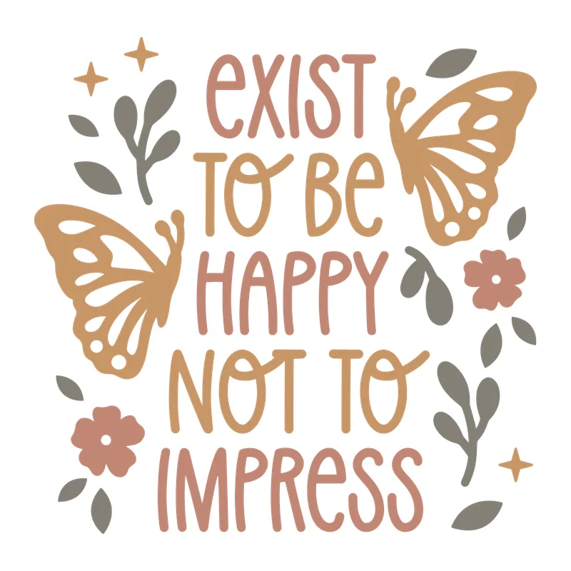 Exist To Be Happy Not To Impress
