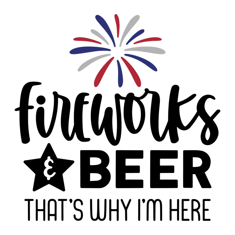 Fireworks and Beer That's Why I'm Here