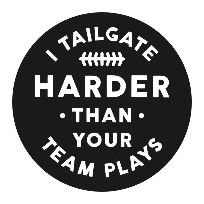 I Tailgate Harder Than Your Team Plays
