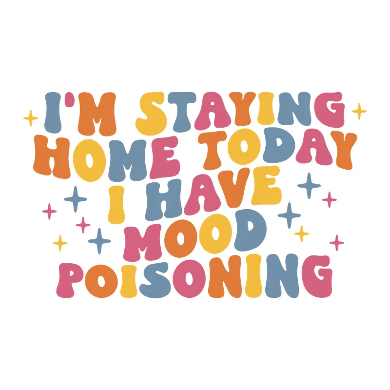 I'm Staying Home Today I Have Mood Poisoning