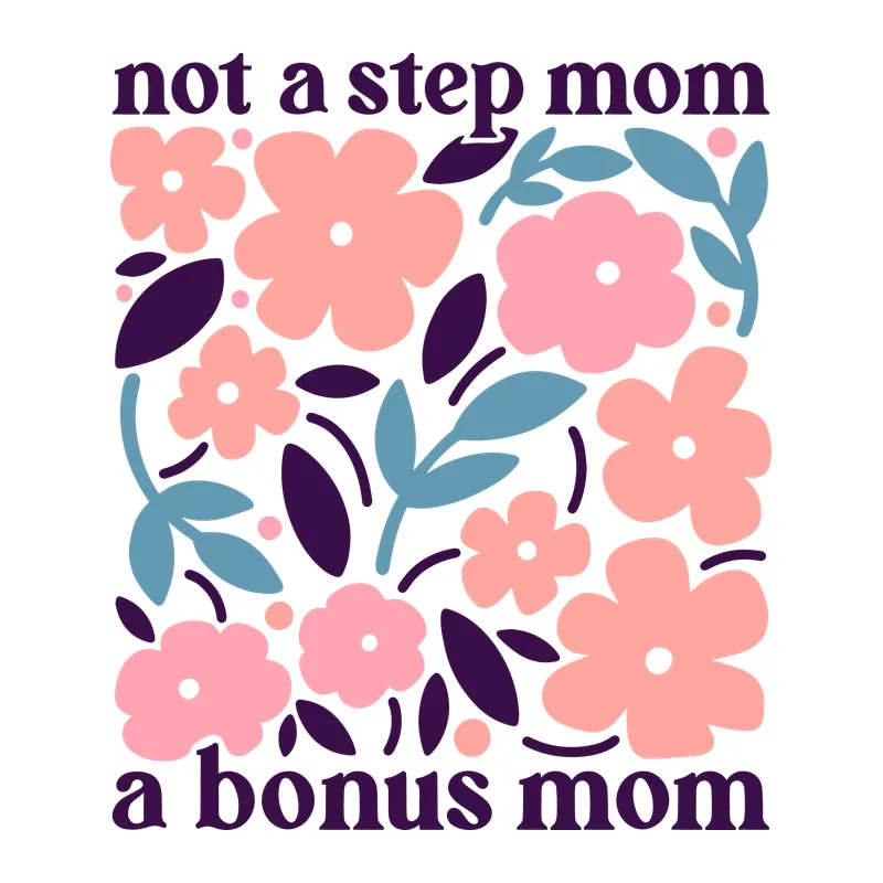 Not a Step Mom a Bonus Mom