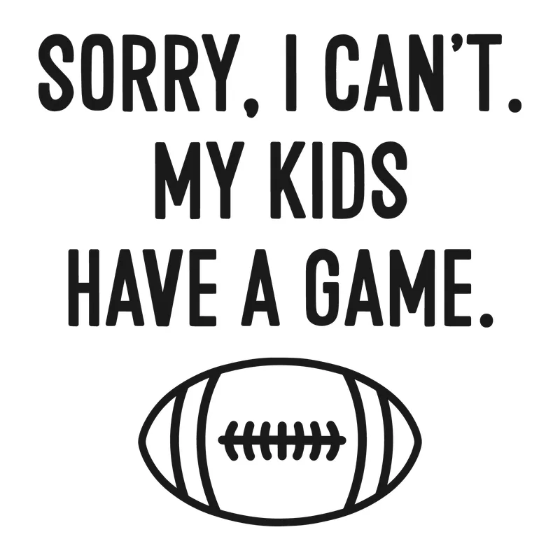 Sorry I Can't My Kids Have a Game