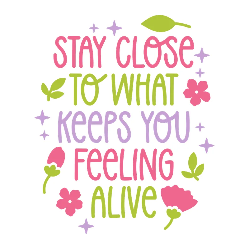 Stay Close to What Keeps You Feeling Alive