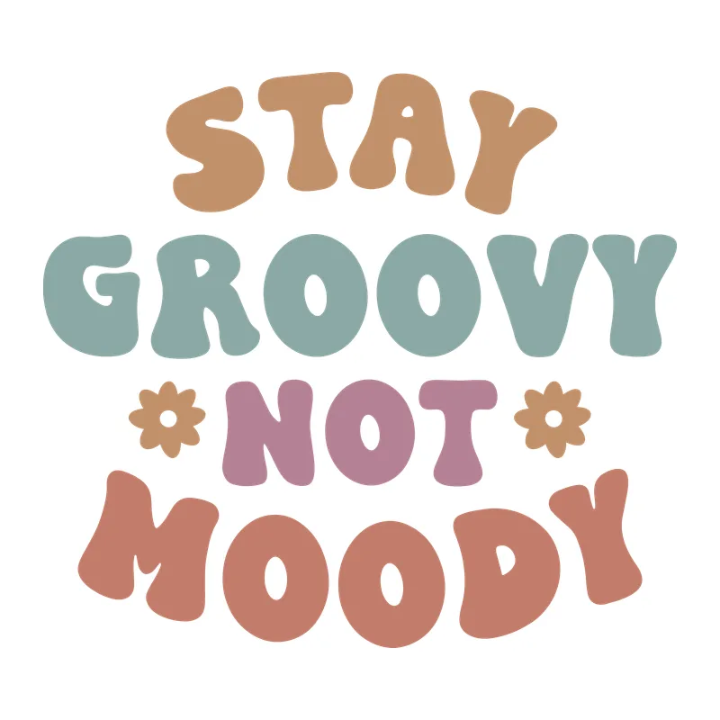 Stay Groovy Not Moody