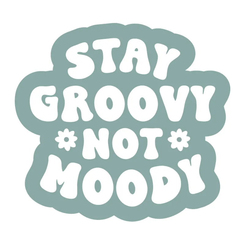 Stay Groovy Not Moody